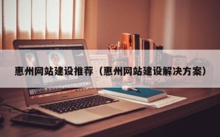 琼海惠州网站建设推荐（惠州网站建设解决方案）