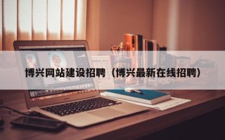 琼海博兴网站建设招聘（博兴最新在线招聘）