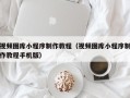 琼海视频图库小程序制作教程（视频图库小程序制作教程手机版）
